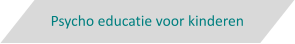 Psycho educatie voor kinderen