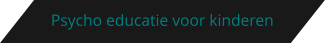 Psycho educatie voor kinderen