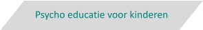 Psycho educatie voor kinderen
